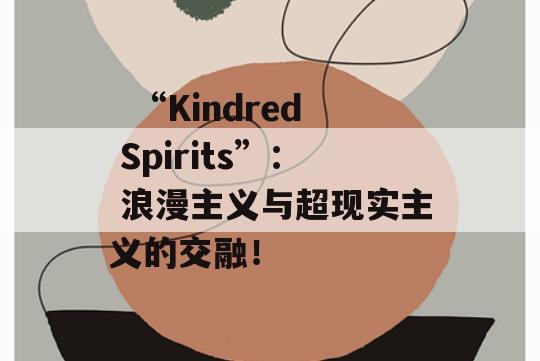   “Kindred Spirits”： 浪漫主义与超现实主义的交融！